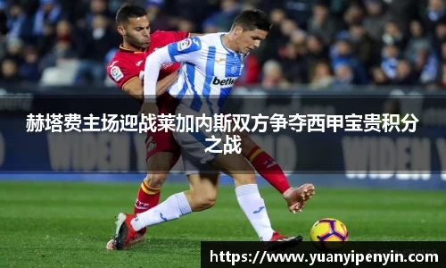 赫塔费主场迎战莱加内斯双方争夺西甲宝贵积分之战