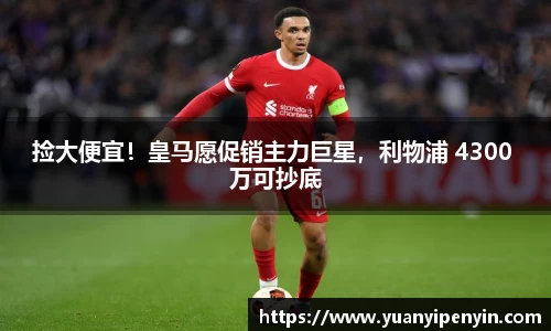 捡大便宜！皇马愿促销主力巨星，利物浦 4300 万可抄底