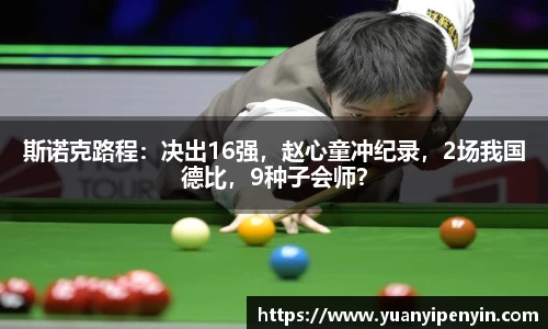 斯诺克路程：决出16强，赵心童冲纪录，2场我国德比，9种子会师？